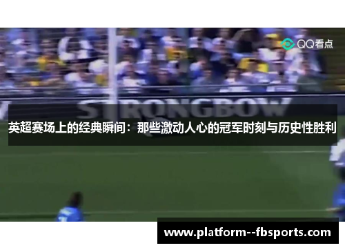 英超赛场上的经典瞬间：那些激动人心的冠军时刻与历史性胜利