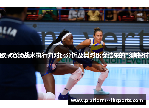 欧冠赛场战术执行力对比分析及其对比赛结果的影响探讨 欧冠赛场战术执行力对比分析及其对比赛结果的影响探讨