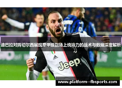 迪巴拉对阵切尔西展现意甲级别场上统治力的战术与数据深度解析