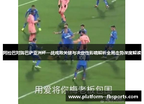 阿拉巴对阵巴萨亚洲杯一战成败关键与决定性影响解析全局走势深度解读