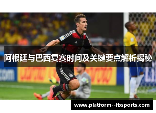 阿根廷与巴西复赛时间及关键要点解析揭秘 阿根廷与巴西复赛时间及关键要点解析揭秘