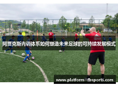 阿贾克斯青训体系如何塑造未来足球的可持续发展模式