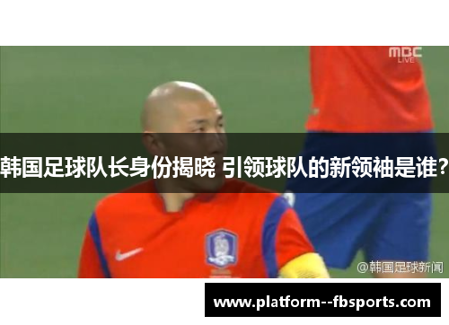 韩国足球队长身份揭晓 引领球队的新领袖是谁？