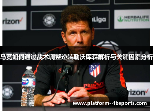 马竞如何通过战术调整逆转勒沃库森解析与关键因素分析