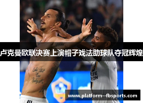 卢克曼欧联决赛上演帽子戏法助球队夺冠辉煌 卢克曼欧联决赛上演帽子戏法助球队夺冠辉煌