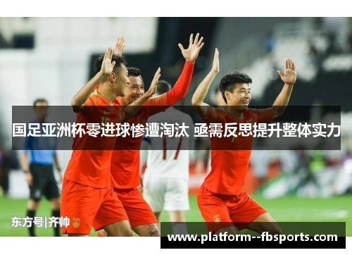 国足亚洲杯零进球惨遭淘汰 亟需反思提升整体实力