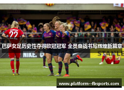 巴萨女足历史性夺得欧冠冠军 全员奋战书写辉煌新篇章