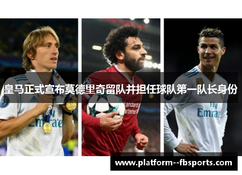 皇马正式宣布莫德里奇留队并担任球队第一队长身份