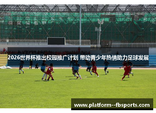 2026世界杯推出校园推广计划 带动青少年热情助力足球发展 2026世界杯推出校园推广计划 带动青少年热情助力足球发展