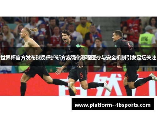 世界杯官方发布球员保护新方案强化赛程医疗与安全机制引发足坛关注 世界杯官方发布球员保护新方案强化赛程医疗与安全机制引发足坛关注