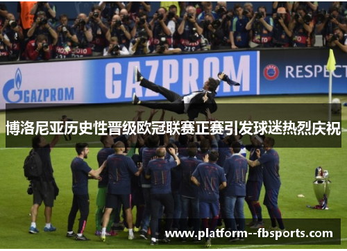 博洛尼亚历史性晋级欧冠联赛正赛引发球迷热烈庆祝 博洛尼亚历史性晋级欧冠联赛正赛引发球迷热烈庆祝