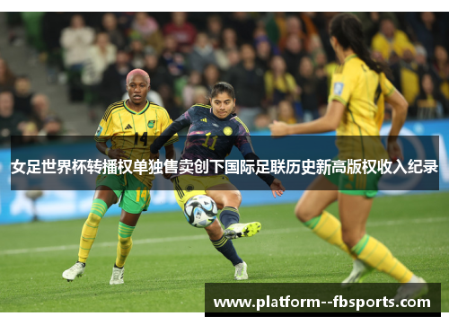女足世界杯转播权单独售卖创下国际足联历史新高版权收入纪录 女足世界杯转播权单独售卖创下国际足联历史新高版权收入纪录