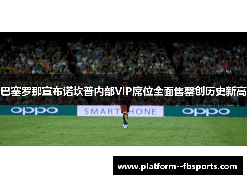 巴塞罗那宣布诺坎普内部VIP席位全面售罄创历史新高