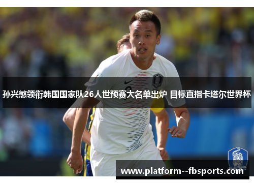孙兴慜领衔韩国国家队26人世预赛大名单出炉 目标直指卡塔尔世界杯