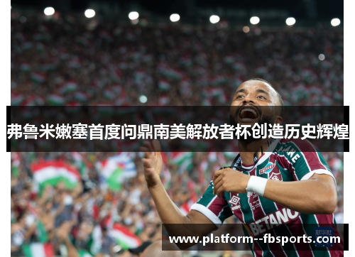 弗鲁米嫩塞首度问鼎南美解放者杯创造历史辉煌