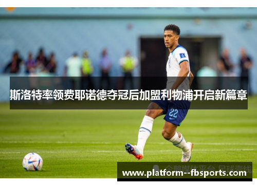 斯洛特率领费耶诺德夺冠后加盟利物浦开启新篇章