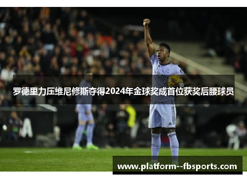 罗德里力压维尼修斯夺得2024年金球奖成首位获奖后腰球员