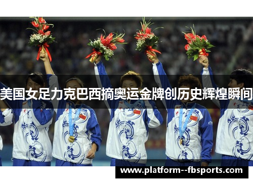 美国女足力克巴西摘奥运金牌创历史辉煌瞬间