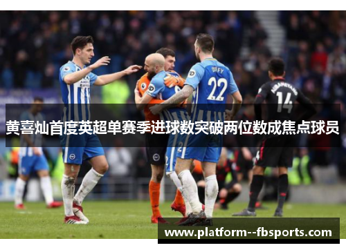 黄喜灿首度英超单赛季进球数突破两位数成焦点球员