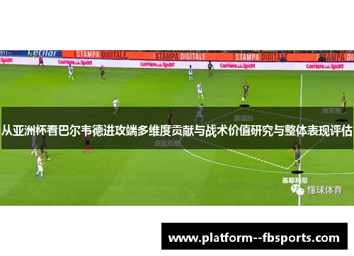 从亚洲杯看巴尔韦德进攻端多维度贡献与战术价值研究与整体表现评估
