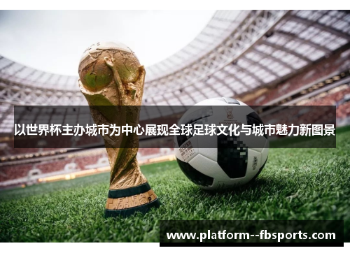 以世界杯主办城市为中心展现全球足球文化与城市魅力新图景