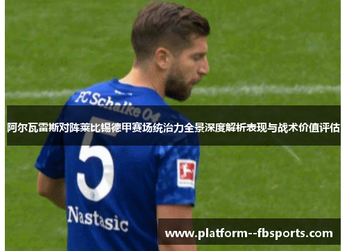阿尔瓦雷斯对阵莱比锡德甲赛场统治力全景深度解析表现与战术价值评估 阿尔瓦雷斯对阵莱比锡德甲赛场统治力全景深度解析表现与战术价值评估
