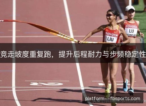 竞走坡度重复跑，提升后程耐力与步频稳定性