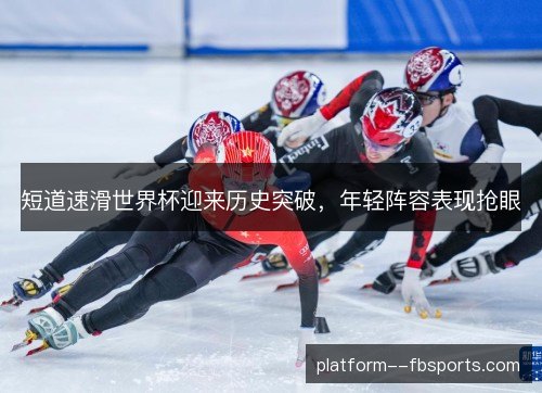 短道速滑世界杯迎来历史突破,年轻阵容表现抢眼 短道速滑世界杯迎来历史突破,年轻阵容表现抢眼