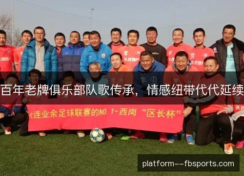 百年老牌俱乐部队歌传承,情感纽带代代延续 百年老牌俱乐部队歌传承,情感纽带代代延续