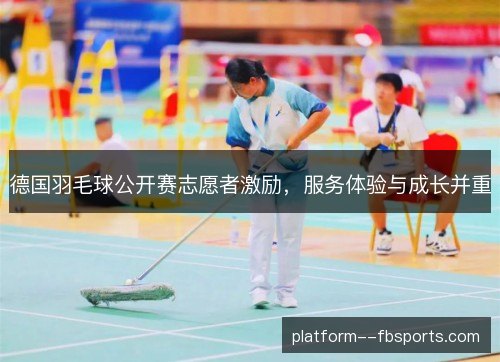 德国羽毛球公开赛志愿者激励,服务体验与成长并重 德国羽毛球公开赛志愿者激励,服务体验与成长并重