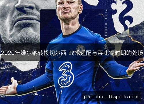 2020年维尔纳转投切尔西 战术适配与莱比锡时期的处境 2020年维尔纳转投切尔西 战术适配与莱比锡时期的处境